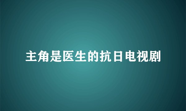主角是医生的抗日电视剧