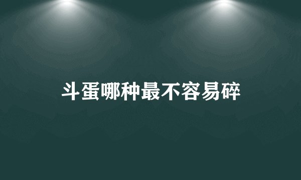 斗蛋哪种最不容易碎