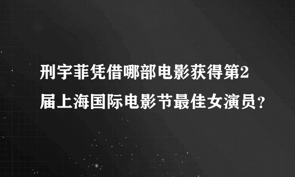 刑宇菲凭借哪部电影获得第2届上海国际电影节最佳女演员？