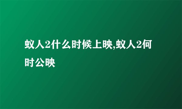 蚁人2什么时候上映,蚁人2何时公映