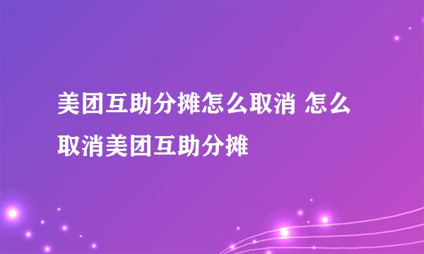 美团互助分摊怎么取消 怎么取消美团互助分摊