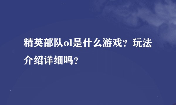 精英部队ol是什么游戏？玩法介绍详细吗？