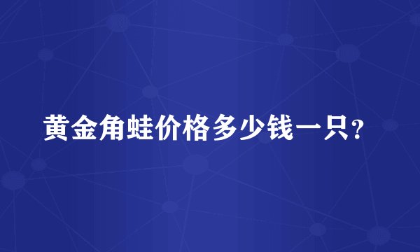 黄金角蛙价格多少钱一只？