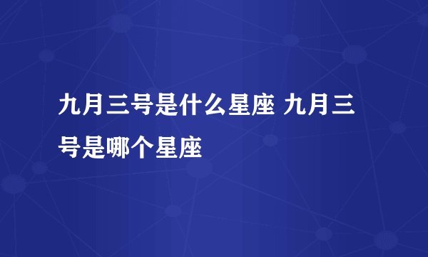 九月三号是什么星座 九月三号是哪个星座