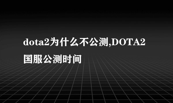dota2为什么不公测,DOTA2国服公测时间