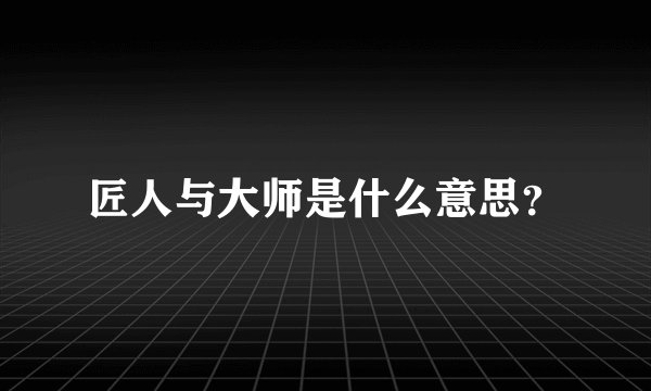 匠人与大师是什么意思？
