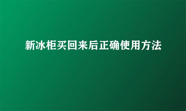 新冰柜买回来后正确使用方法