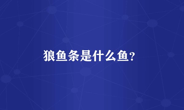 狼鱼条是什么鱼？