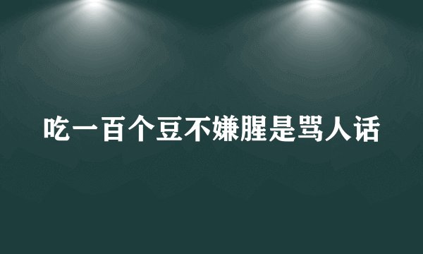 吃一百个豆不嫌腥是骂人话