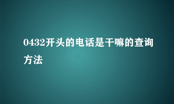 0432开头的电话是干嘛的查询方法