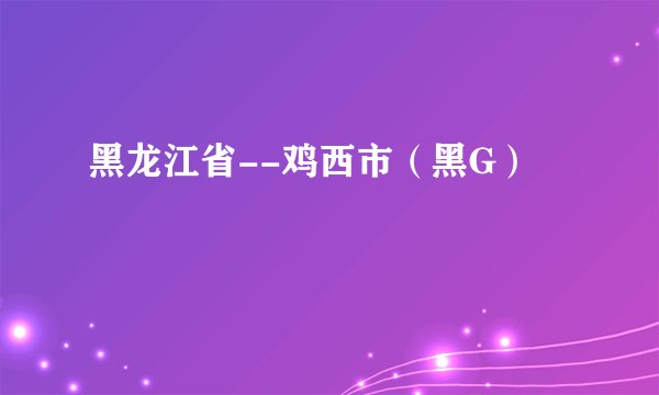 黑龙江省--鸡西市（黑G）