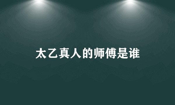 太乙真人的师傅是谁
