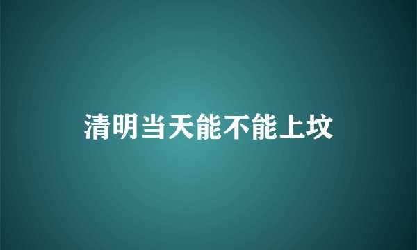 清明当天能不能上坟
