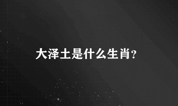 大泽土是什么生肖？