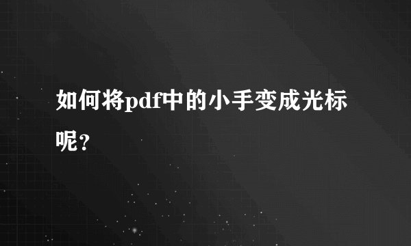 如何将pdf中的小手变成光标呢？