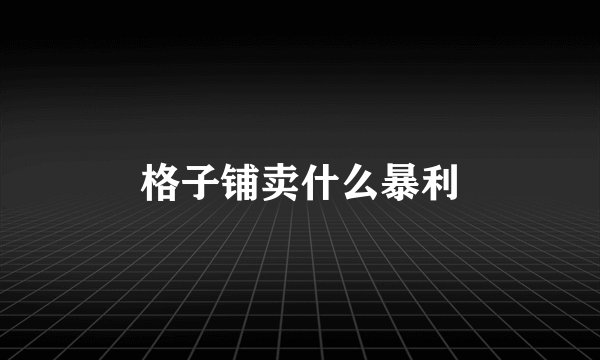 格子铺卖什么暴利