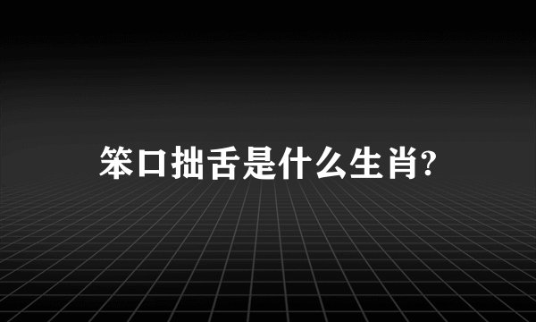 笨口拙舌是什么生肖?