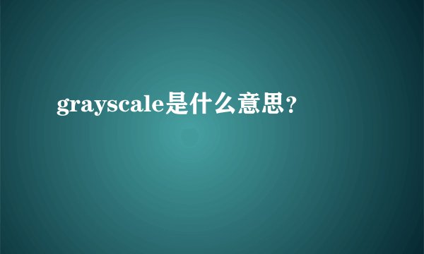 grayscale是什么意思？