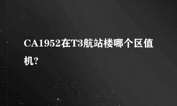 CA1952在T3航站楼哪个区值机?