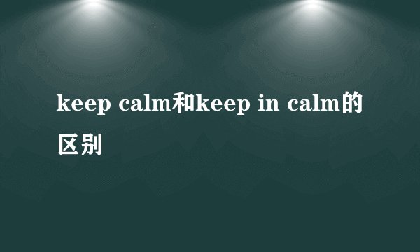 keep calm和keep in calm的区别