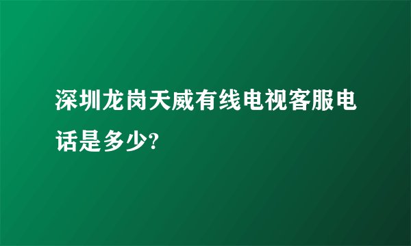 深圳龙岗天威有线电视客服电话是多少?