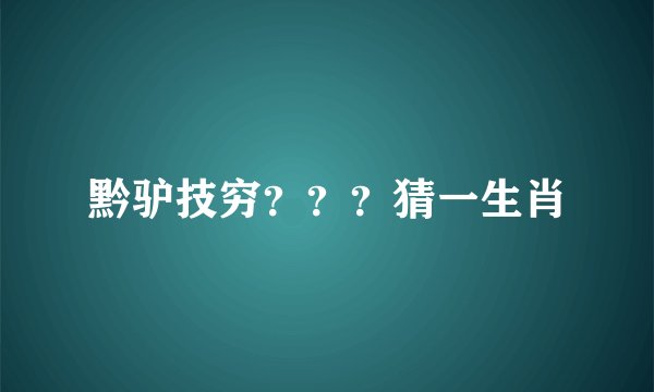 黔驴技穷？？？猜一生肖