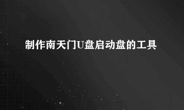 制作南天门U盘启动盘的工具