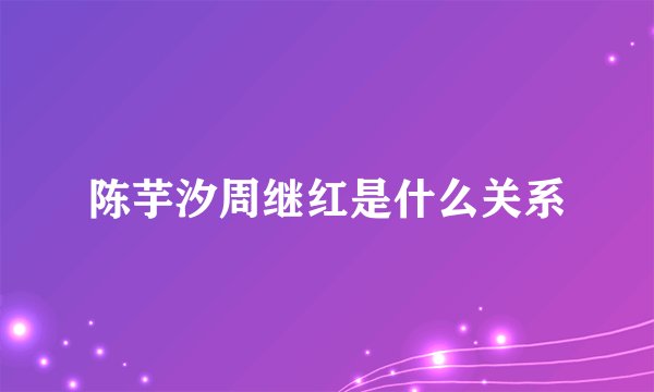 陈芋汐周继红是什么关系