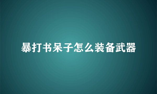 暴打书呆子怎么装备武器