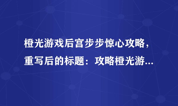 橙光游戏后宫步步惊心攻略，重写后的标题：攻略橙光游戏《后宫·步步惊心》