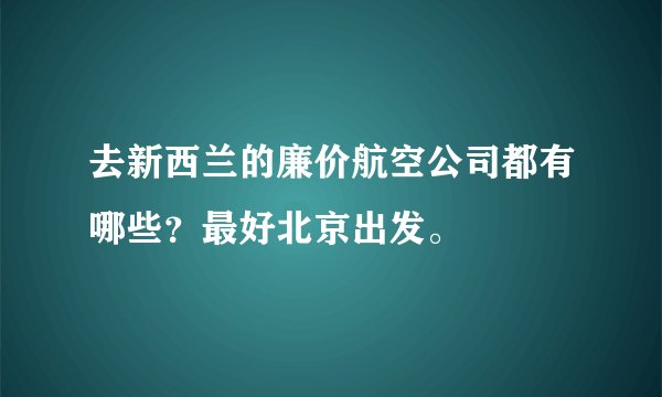 去新西兰的廉价航空公司都有哪些？最好北京出发。