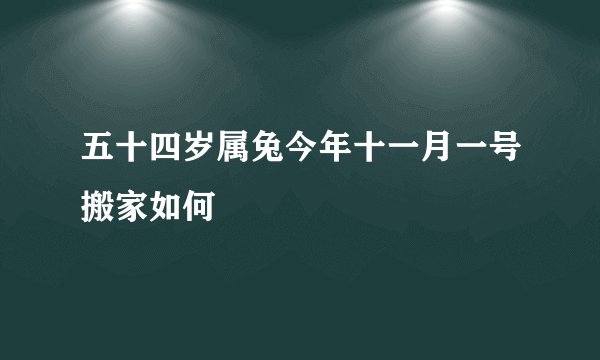 五十四岁属兔今年十一月一号搬家如何