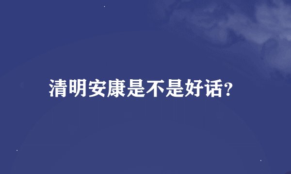清明安康是不是好话？
