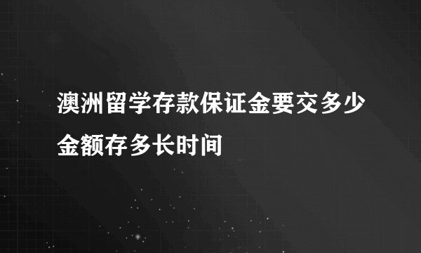 澳洲留学存款保证金要交多少金额存多长时间