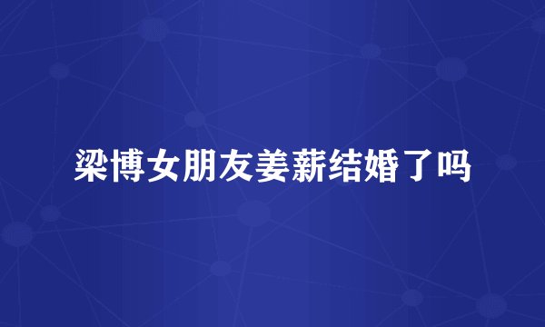 梁博女朋友姜薪结婚了吗