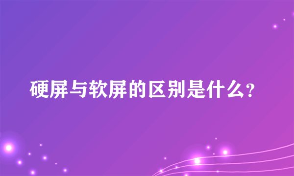 硬屏与软屏的区别是什么？