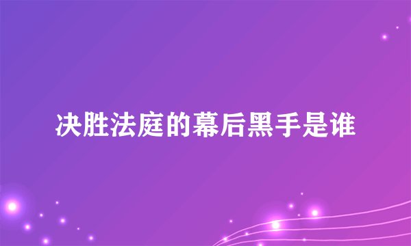 决胜法庭的幕后黑手是谁