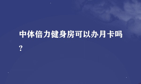 中体倍力健身房可以办月卡吗?