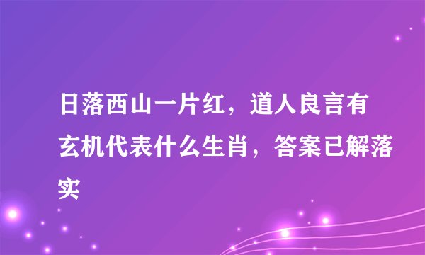 日落西山一片红，道人良言有玄机代表什么生肖，答案已解落实