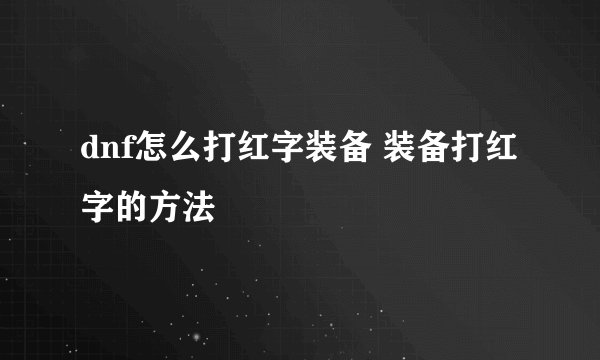 dnf怎么打红字装备 装备打红字的方法