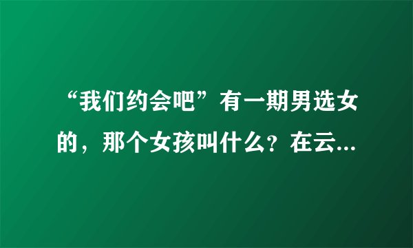 “我们约会吧”有一期男选女的，那个女孩叫什么？在云南开客栈的。