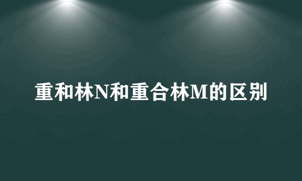 重和林N和重合林M的区别
