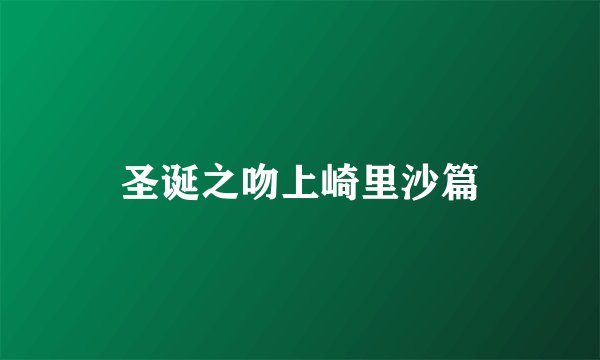 圣诞之吻上崎里沙篇