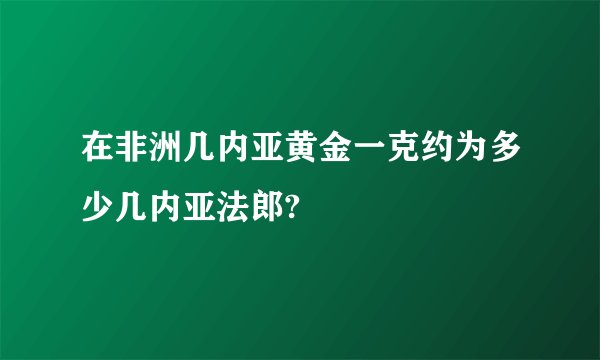 在非洲几内亚黄金一克约为多少几内亚法郎?