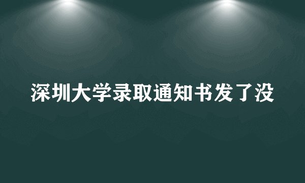 深圳大学录取通知书发了没