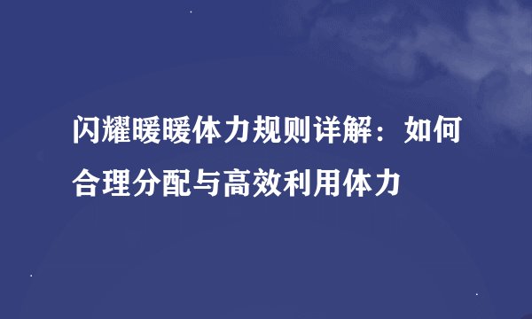 闪耀暖暖体力规则详解：如何合理分配与高效利用体力