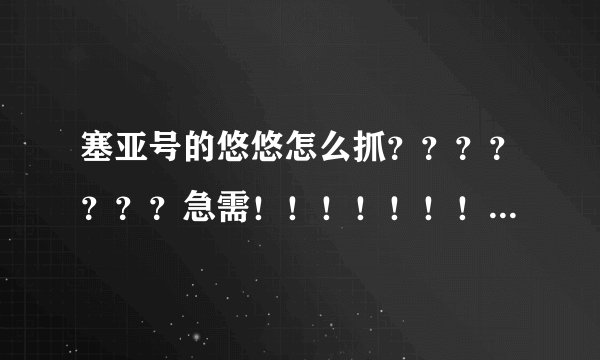 塞亚号的悠悠怎么抓？？？？？？？急需！！！！！！！！！！！！！！！