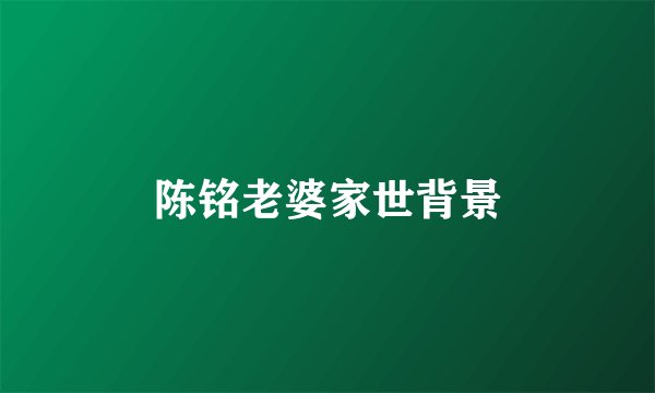 陈铭老婆家世背景
