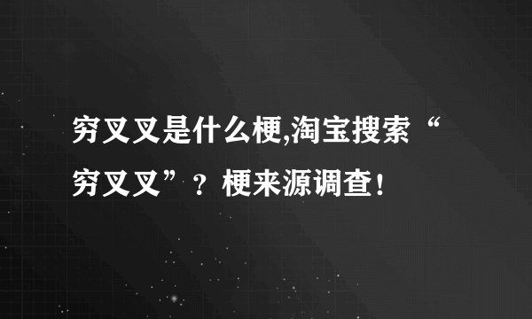 穷叉叉是什么梗,淘宝搜索“穷叉叉”？梗来源调查！