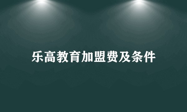 乐高教育加盟费及条件